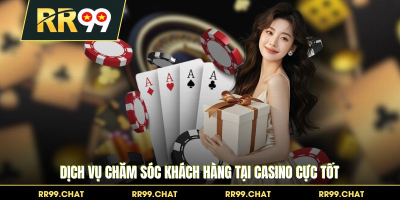 Dịch vụ chăm sóc khách hàng tại Casino cực tốt