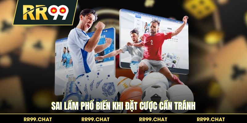 Sai lầm phổ biến khi đặt cược cần tránh